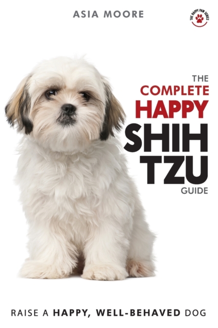 The Complete Happy Shih Tzu Guide : The A-Z Shih Tzu Manual for New and Experienced Owners, Paperback / softback Book