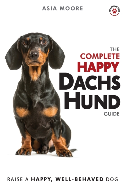 The Complete Happy Dachshund Guide : The A-Z Dachshund Manual for New and Experienced Owners, Paperback / softback Book