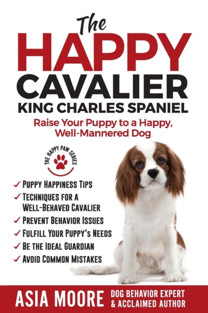 The Happy Cavalier King Charles Spaniel : Raise Your Puppy to a Happy, Well-Mannered dog, Paperback / softback Book