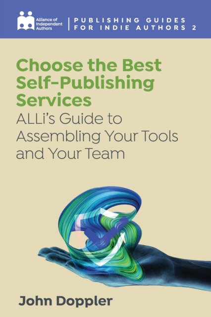 Choose the Best Self-Publishing Services : ALLi's Guide to Assembling Your Tools and Your Team, Paperback / softback Book