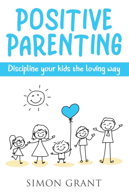 Positive Parenting : Discipline Your Kids the Loving Way, Paperback / softback Book