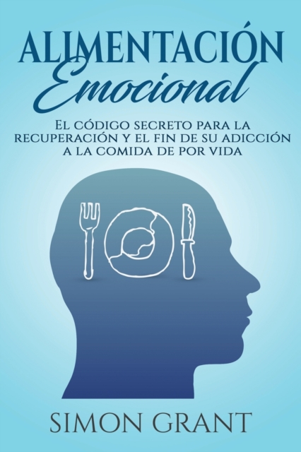 Alimentacion emocional : El codigo secreto para la recuperacion y el fin de su adiccion a la comida de por vida, Paperback / softback Book
