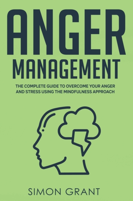 Anger Management : The Complete Guide to Overcome Your Anger and Stress Using the Mindfulness Approach, Paperback / softback Book