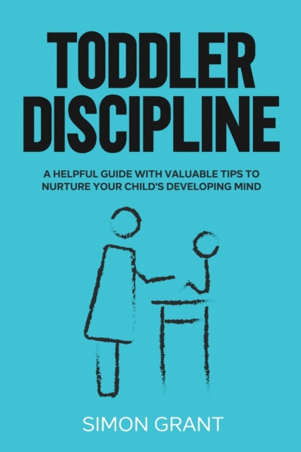 Toddler Discipline : A Helpful Guide With Valuable Tips to Nurture Your Child's Developing Mind, Paperback / softback Book