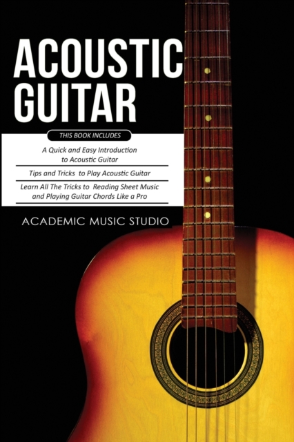 Acoustic Guitar : 3 Books in 1 - A Quick and Easy Introduction+ Tips and Tricks to Play Acoustic Guitar + Reading Sheet Music and Playing Guitar Chords Like a Pro, Paperback / softback Book