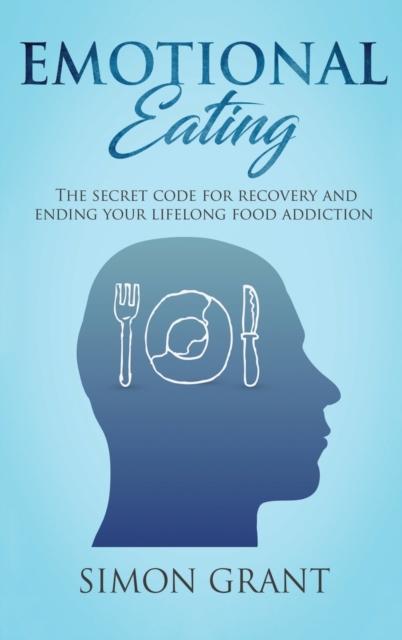 Emotional Eating : The Secret Code for Recovery and Ending Your Lifelong Food Addiction, Hardback Book