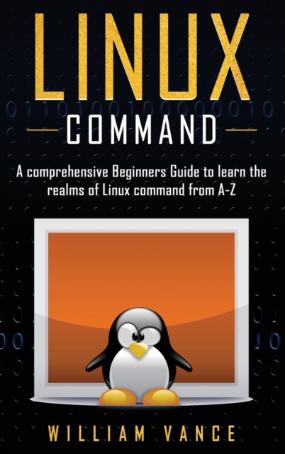 Linux Command : A Comprehensive Beginners Guide to Learn the Realms of Linux Command from A-Z, Hardback Book