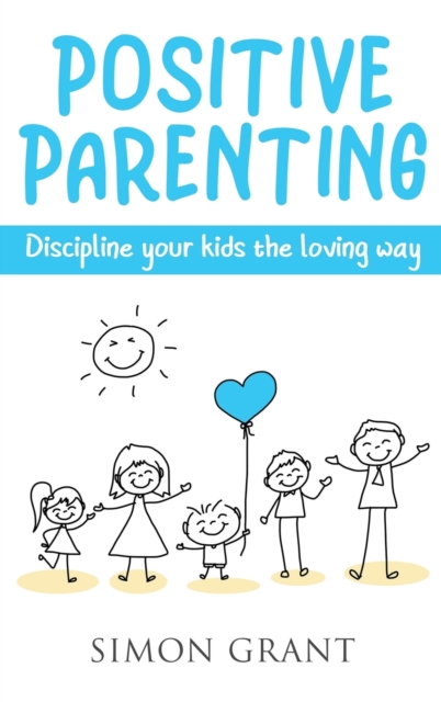 Positive Parenting : Discipline Your Kids the Loving Way, Hardback Book