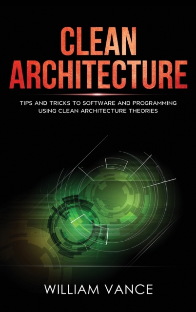 Clean Architecture : Tips and Tricks to Software and Programming Using Clean Architecture Theories, Hardback Book