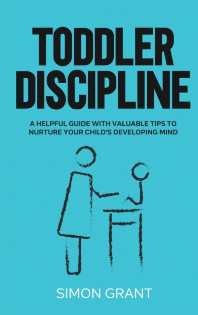 Toddler Discipline : A Helpful Guide With Valuable Tips to Nurture Your Child's Developing Mind, Hardback Book