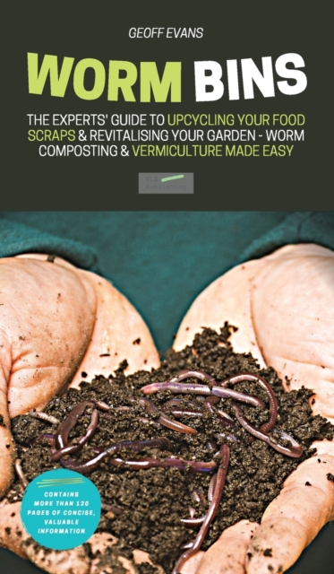 Worm Bins : The Experts' Guide To Upcycling Your Food Scraps & Revitalising Your Garden - Worm Composting & Vermiculture Made Easy, Hardback Book