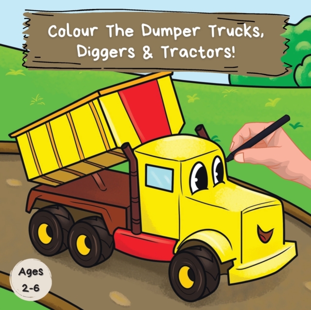 Colour the Dumper Trucks, Diggers & Tractors : A Fun Colouring Book For 2-6 Year Olds, Paperback / softback Book