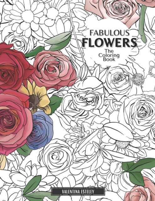 Fabulous Flowers : The Coloring Book: Relax And Color In 30 Beautiful Illustrations Of Bloom, Bouquets, Garden Flowers, Floral Patterns And More., Paperback / softback Book