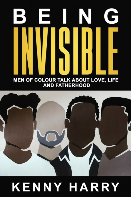 Being Invisible : Men of Colour Talk About Love, Life, and Fatherhood, Paperback / softback Book
