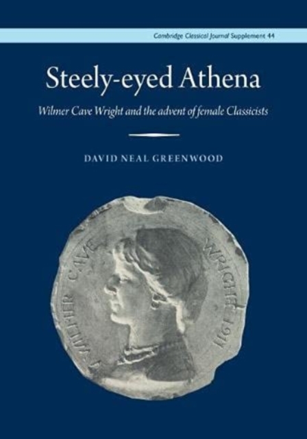Steely-Eyed Athena : Wilmer Cave Wright and the Advent of Female Classicists, Hardback Book