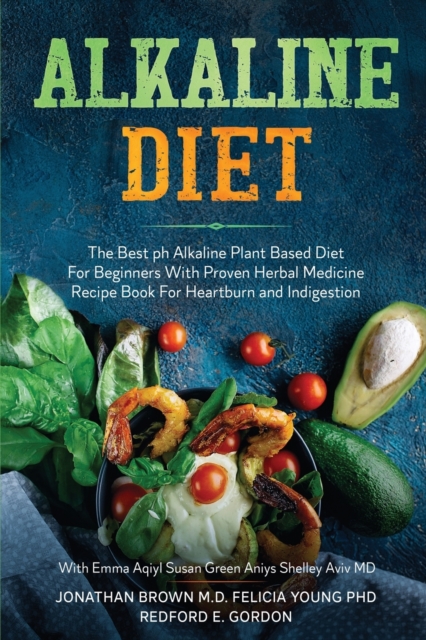 Alkaline Diet : The Best ph Alkaline Plant Based Diet For Beginners With Proven Herbal Medicine Recipe Book For Heartburn and Indigestion: With Emma Aqiyl, Susan Green Aniys, & Shelley Aviv MD, Paperback / softback Book