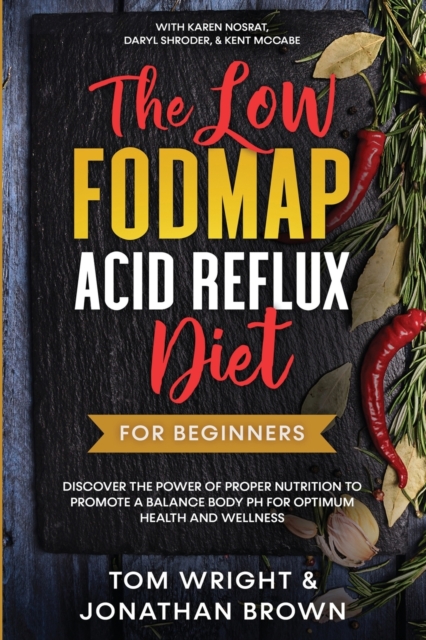 The Low Fodmap Acid Reflux Diet : For Beginners - Discover the Power of Proper Nutrition to Promote A Balance Body pH for Optimum Health and Wellness: With Karen Nosrat, Daryl Shroder, & Kent McCabe, Paperback / softback Book