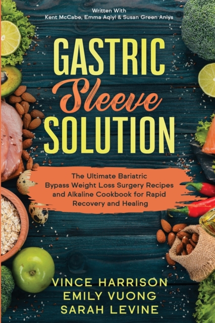 Gastric Sleeve Solution : The Ultimate Bariatric Bypass Weight Loss Surgery Recipes and Alkaline Cookbook for Rapid Recovery and Healing: Written With Kent McCabe, Emma Aqiyl, & Susan Green Aniys, Paperback / softback Book
