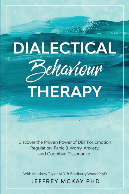Dialectical Behaviour Therapy : Discover the Proven Power of DBT For Emotion Regulation, Panic & Worry, Anxiety, and Cognitive Dissonance: With Matthew Taylor M.D. & Bradberry Wood PsyD, Paperback / softback Book