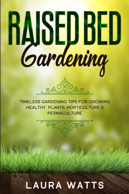 Raised Bed Gardening : Timeless Gardening Tips For Growing Healthy Plants: Horticulture & Permaculture, Paperback / softback Book