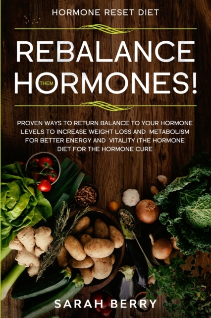 Hormone Reset Diet : REBALANCE THEM HORMONES! - Proven Ways To Return Balance To Your Hormone Levels To Increase Weight Loss and Metabolism For Better Energy and Vitality - The Hormone Diet, Paperback / softback Book