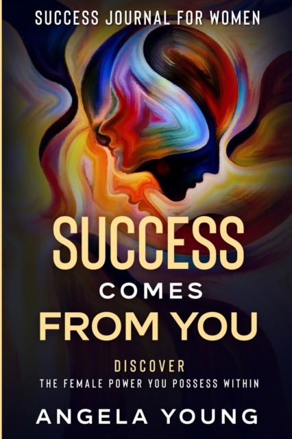 Success Journal For Women : Success Comes From You - Discover The Female Power You Possess Within, Paperback / softback Book