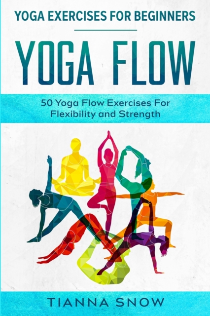 Yoga Exercises For Beginners : Yoga Flow! - 50 Yoga Flow Exercises For Flexibility and Strength, Paperback / softback Book