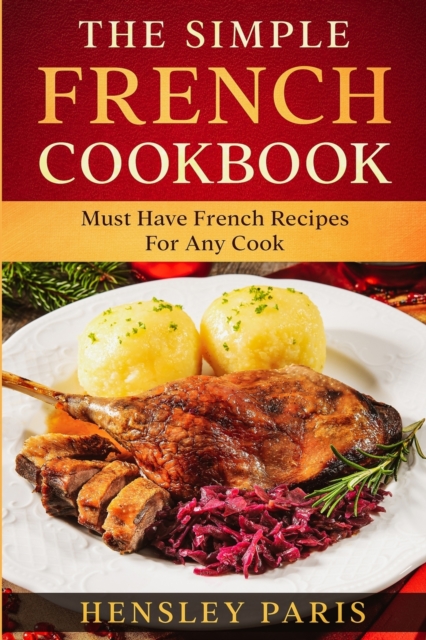 The Simple French Cookbook : Must Have French Recipes For Any Cook, Paperback / softback Book