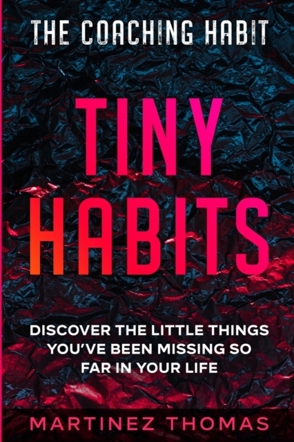 The Coaching Habit : Tiny Habits - Discover The Little Things You've Been Missing So Far In Your Life, Paperback / softback Book