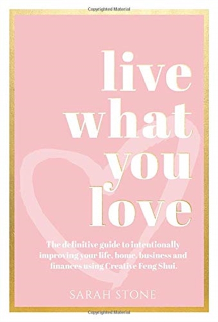 Live What You Love : The Definitive Guide to Intentionally Improving Your Life, Home, Business and Finances Using Creative Feng Shui., Hardback Book