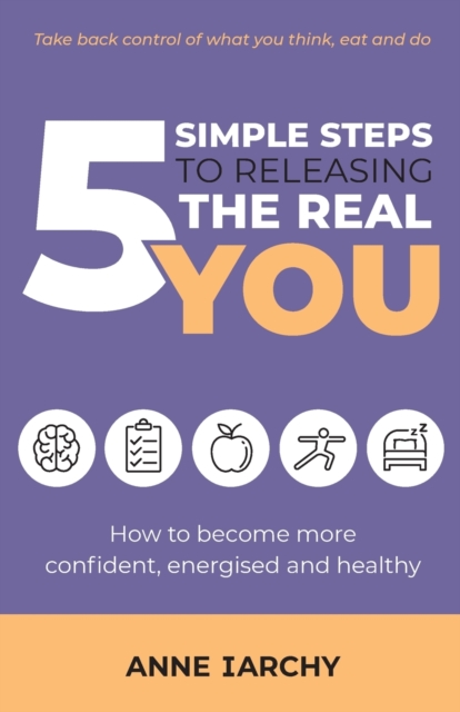 5 Simple Steps to Releasing the Real You : How to become more confident, energised and healthy (Second Edition), Paperback / softback Book
