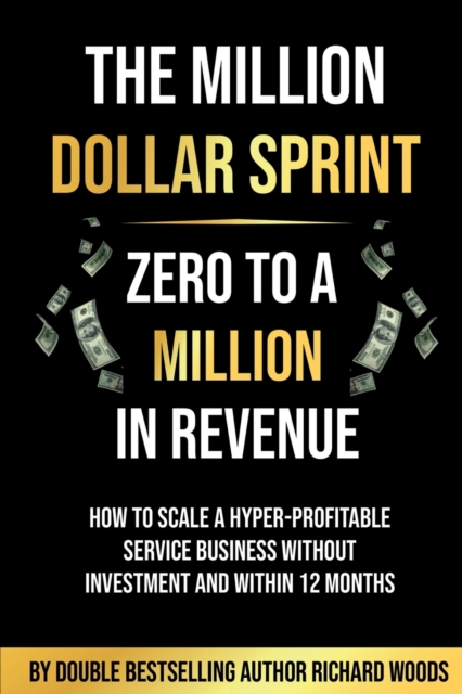 The Million Dollar Sprint - Zero to One Million In Revenue : How to scale a hyper-profitable service business without investment and within 12 months., Paperback / softback Book