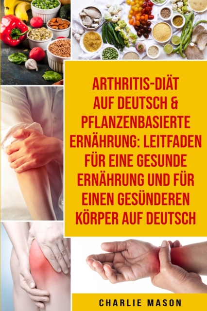 Arthritis-Diat Auf Deutsch &  Pflanzenbasierte Ernahrung: Leitfaden fur eine gesunde Ernahrung und Fur einen  gesunderen Koerper  Auf Deutsch, Paperback / softback Book