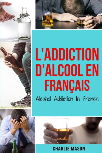 L'Addiction d'alcool En Francais/ Alcohol Addiction In French : Comment arreter de boire et se remettre de la dependance a l'alcool, Paperback / softback Book