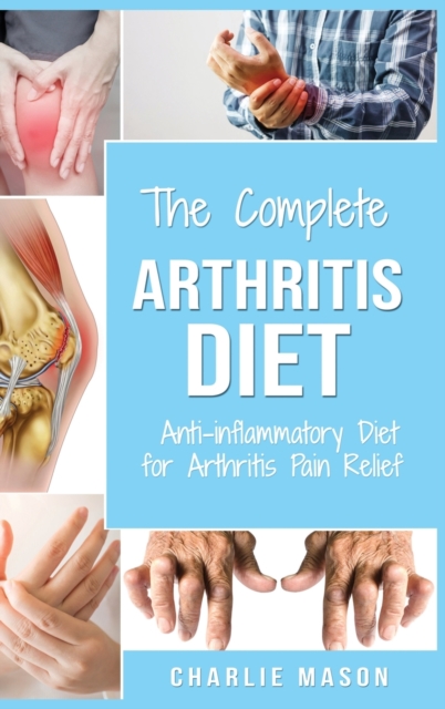 Arthritis Diet : Anti-inflammatory Diet for Arthritis Pain Relief: Arthritis Arthritis Books Arthritis Diet Book Reversed Pain Relief Diet Plan Treatment: Anti-inflammatory Diet for Arthritis Pain Rel, Hardback Book