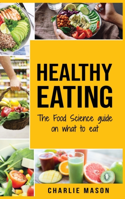 Healthy Eating : The Food Science Guide on What To Eat Healthy Eating Guide (food science food science and nutrition: The Food Science Guide on What To Eat Healthy Eating Guide (food science food scie, Hardback Book