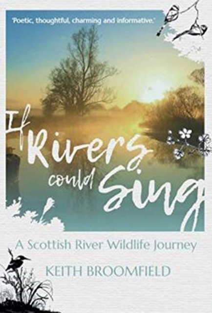 If Rivers Could Sing: A Scottish River Wildlife Journey : A Year in the Life of the River Devon as it flows through the  Counties of Perthshire, Kinross-shire & Clackmannanshire, Paperback / softback Book