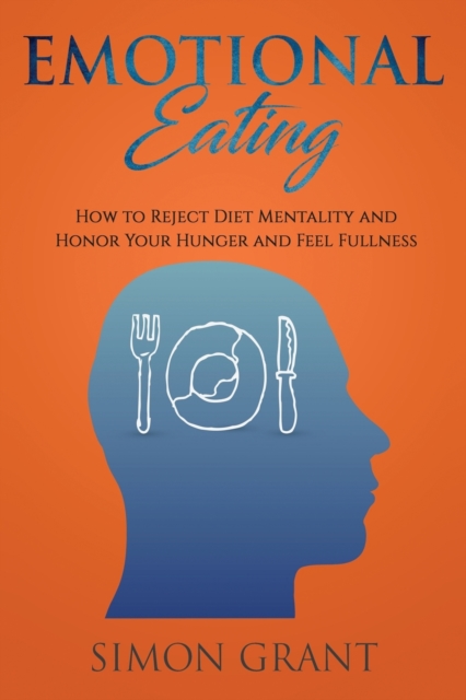 Emotional Eating : How to Reject Diet Mentality and Honor Your Hunger and Feel Fullness, Paperback / softback Book