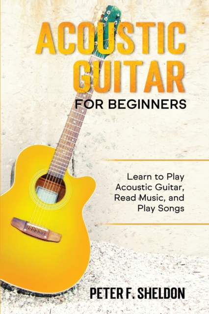 Acoustic Guitar for Beginners : Learn to Play Acoustic Guitar, Read Music, and Play Songs, Paperback / softback Book