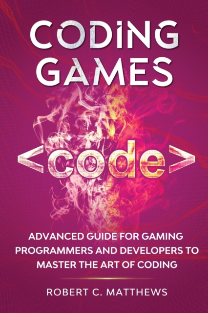 Coding Games : Advanced Guide for Gaming Programmers and Developers to Master the Art of Coding, Paperback / softback Book