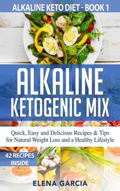 Alkaline Ketogenic Mix : Quick, Easy, and Delicious Recipes & Tips for Natural Weight Loss and a Healthy Lifestyle, Hardback Book