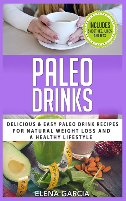 Paleo Drinks : Delicious and Easy Paleo Drink Recipes for Natural Weight Loss and A Healthy Lifestyle, Hardback Book