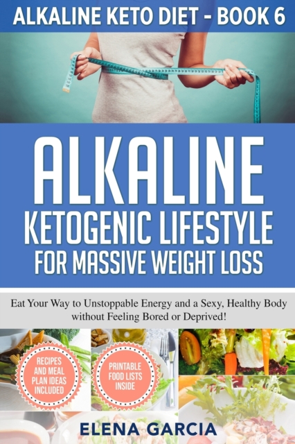 Alkaline Ketogenic Lifestyle for Massive Weight Loss : Eat Your Way to Unstoppable Energy and a Sexy, Healthy Body without Feeling Bored or Deprived!, Paperback / softback Book
