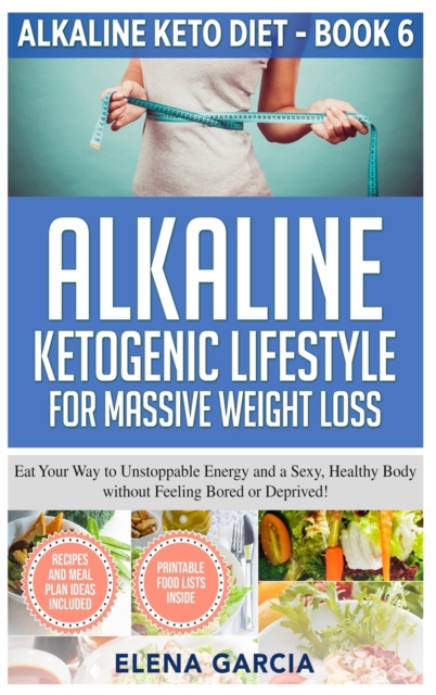 Alkaline Ketogenic Lifestyle for Massive Weight Loss : Eat Your Way to Unstoppable Energy and a Sexy, Healthy Body without Feeling Bored or Deprived!, Hardback Book