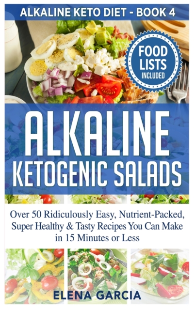 Alkaline Ketogenic Salads : Over 50 Ridiculously Easy, Nutrient-Packed, Super Healthy & Tasty Recipes You Can Make in 15 Minutes or Less, Hardback Book