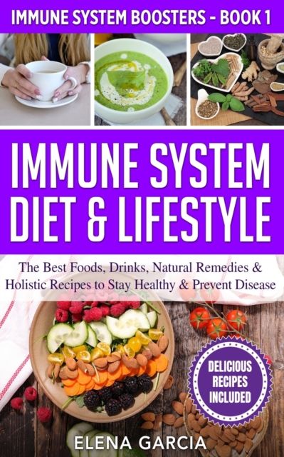 Immune System Diet & Lifestyle : The Best Foods, Drinks, Natural Remedies & Holistic Recipes to Stay Healthy & Prevent Disease, Paperback / softback Book