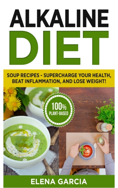 Alkaline Diet : Soup Recipes- Supercharge Your Health, Beat Inflammation, and Lose Weight!, Hardback Book