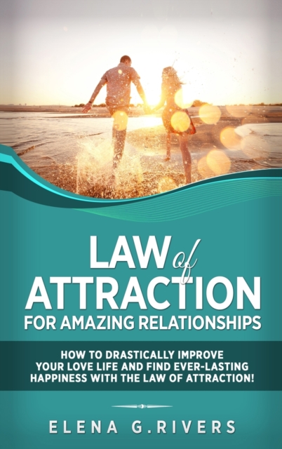Law of Attraction for Amazing Relationships : How to Drastically Improve Your Love Life and Find Ever-Lasting Happiness with LOA, Hardback Book
