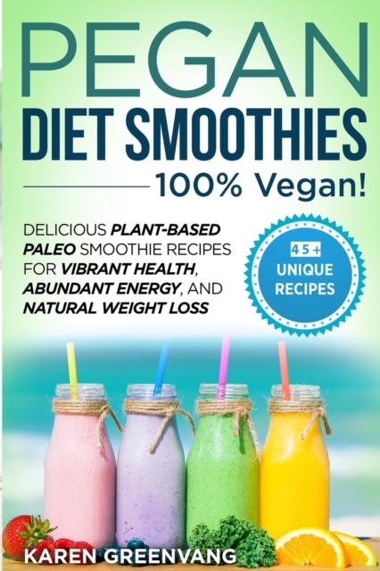 Pegan Diet Smoothies - 100% VEGAN! : Delicious Plant-Based Paleo Smoothie Recipes for Vibrant Health, Abundant Energy, and Natural Weight Loss, Paperback / softback Book