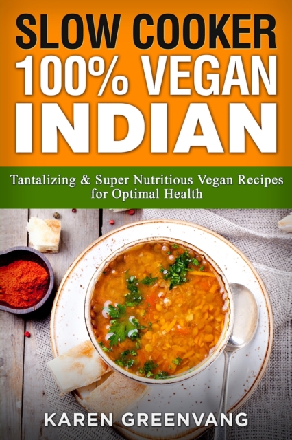 Slow Cooker : 100% Vegan Indian - Tantalizing and Super Nutritious Vegan Recipes for Optimal Health, Paperback / softback Book